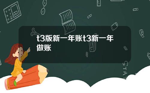 t3版新一年账t3新一年做账