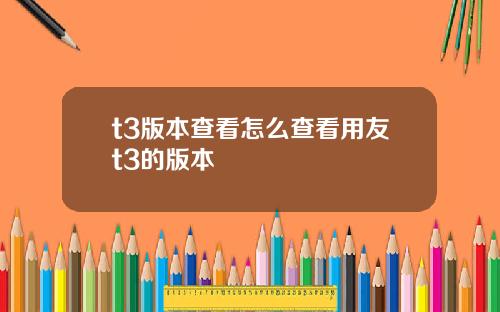 t3版本查看怎么查看用友t3的版本
