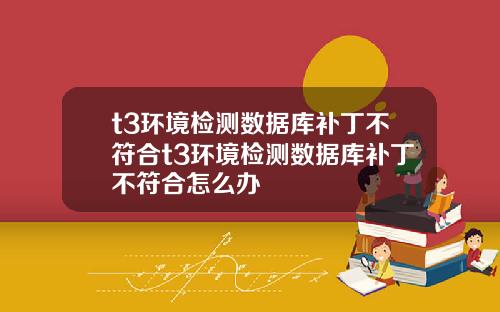 t3环境检测数据库补丁不符合t3环境检测数据库补丁不符合怎么办