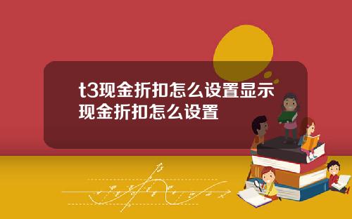 t3现金折扣怎么设置显示现金折扣怎么设置