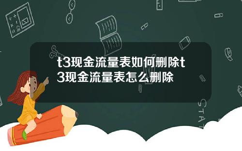t3现金流量表如何删除t3现金流量表怎么删除