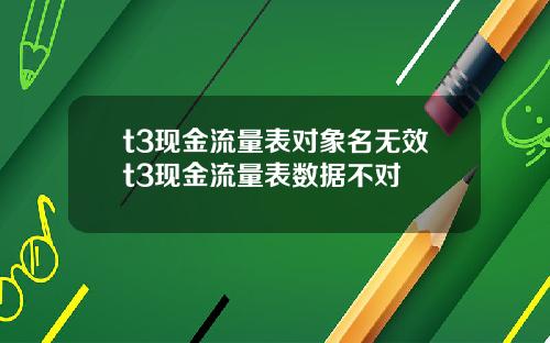 t3现金流量表对象名无效t3现金流量表数据不对