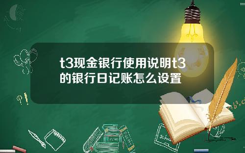 t3现金银行使用说明t3的银行日记账怎么设置