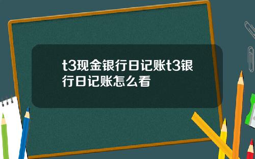 t3现金银行日记账t3银行日记账怎么看