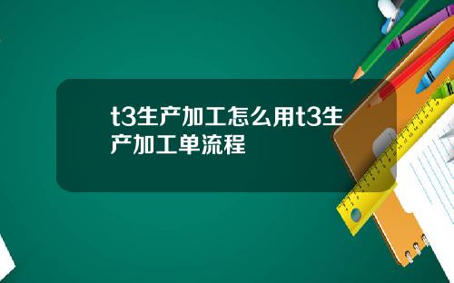 t3生产加工怎么用t3生产加工单流程