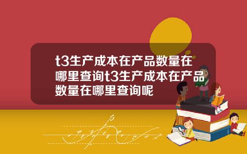 t3生产成本在产品数量在哪里查询t3生产成本在产品数量在哪里查询呢