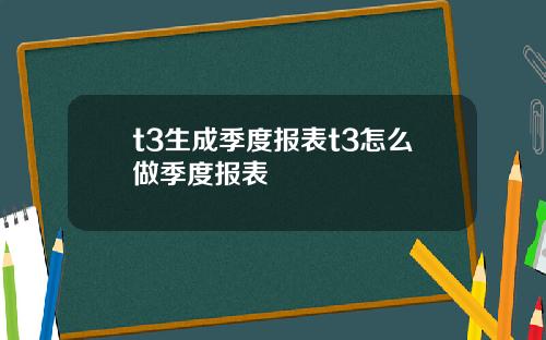 t3生成季度报表t3怎么做季度报表