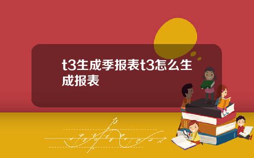 t3生成季报表t3怎么生成报表