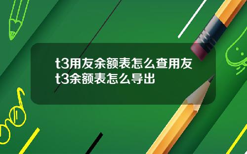 t3用友余额表怎么查用友t3余额表怎么导出
