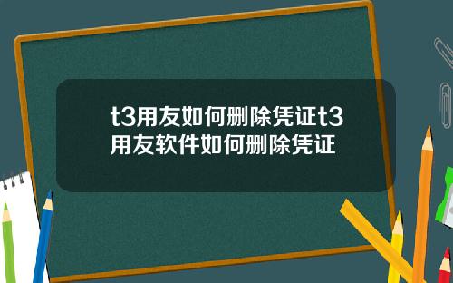 t3用友如何删除凭证t3用友软件如何删除凭证