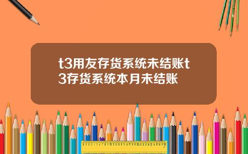 t3用友存货系统未结账t3存货系统本月未结账