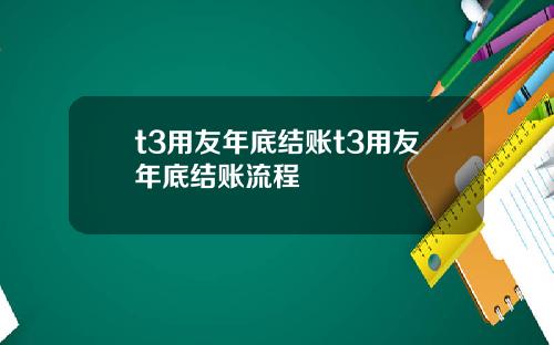 t3用友年底结账t3用友年底结账流程