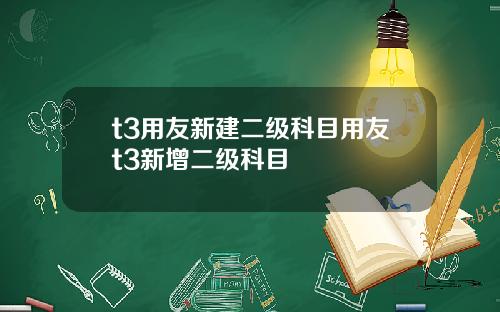 t3用友新建二级科目用友t3新增二级科目