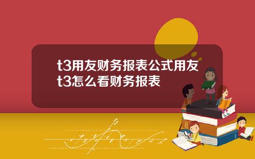 t3用友财务报表公式用友t3怎么看财务报表