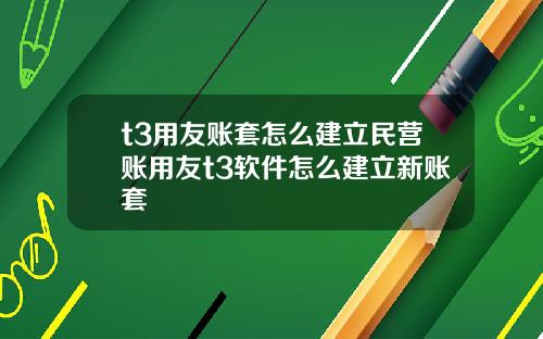t3用友账套怎么建立民营账用友t3软件怎么建立新账套