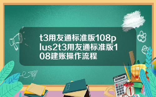 t3用友通标准版108plus2t3用友通标准版108建账操作流程