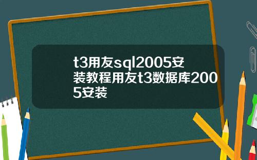 t3用友sql2005安装教程用友t3数据库2005安装