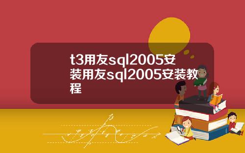 t3用友sql2005安装用友sql2005安装教程