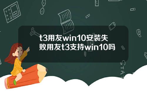 t3用友win10安装失败用友t3支持win10吗