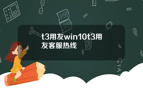 t3用友win10t3用友客服热线