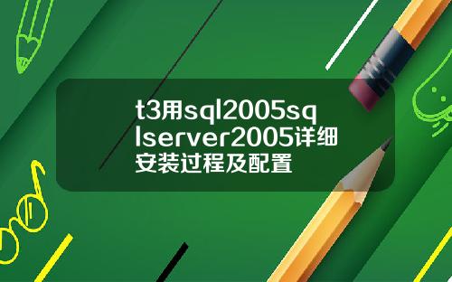 t3用sql2005sqlserver2005详细安装过程及配置