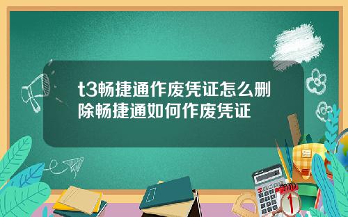 t3畅捷通作废凭证怎么删除畅捷通如何作废凭证