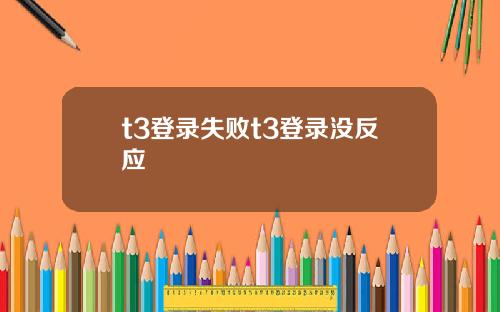 t3登录失败t3登录没反应
