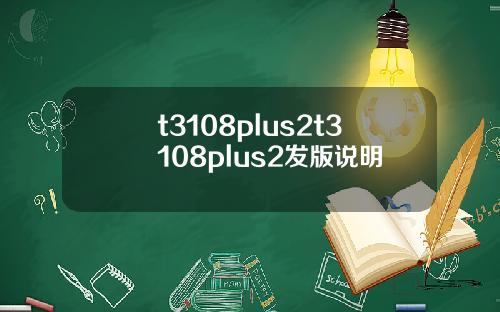 t3108plus2t3108plus2发版说明