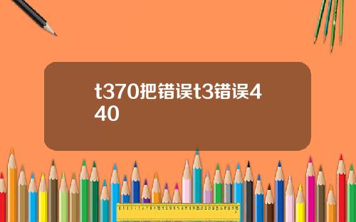 t370把错误t3错误440