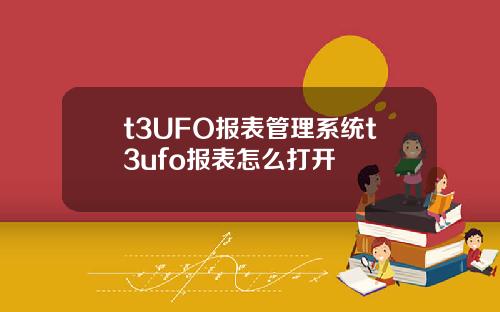 t3UFO报表管理系统t3ufo报表怎么打开