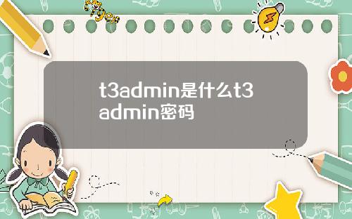t3admin是什么t3admin密码