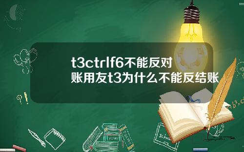 t3ctrlf6不能反对账用友t3为什么不能反结账