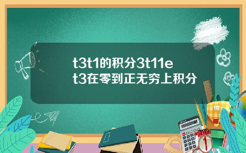 t3t1的积分3t11et3在零到正无穷上积分