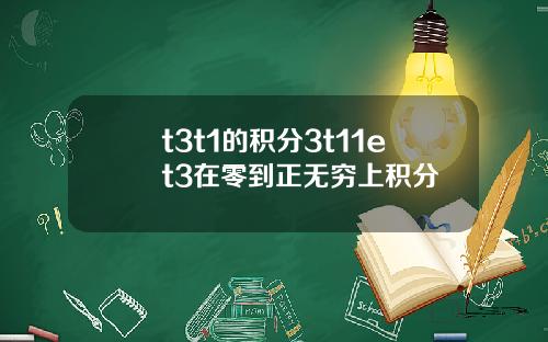 t3t1的积分3t11et3在零到正无穷上积分