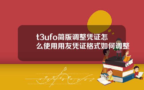 t3ufo简版调整凭证怎么使用用友凭证格式如何调整
