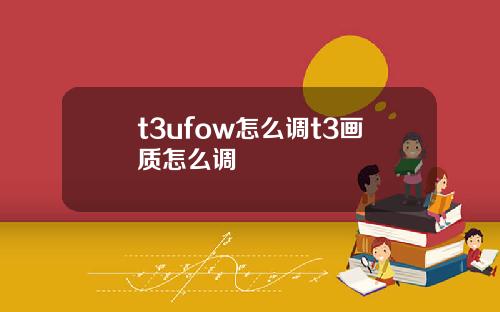 t3ufow怎么调t3画质怎么调