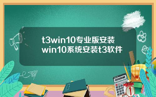 t3win10专业版安装win10系统安装t3软件