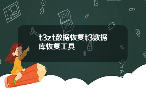 t3zt数据恢复t3数据库恢复工具