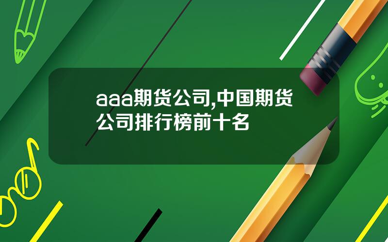 aaa期货公司,中国期货公司排行榜前十名