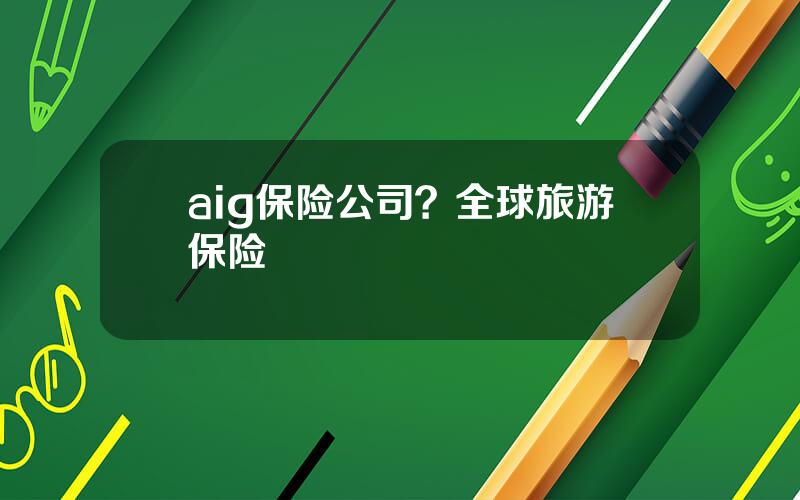 aig保险公司？全球旅游保险
