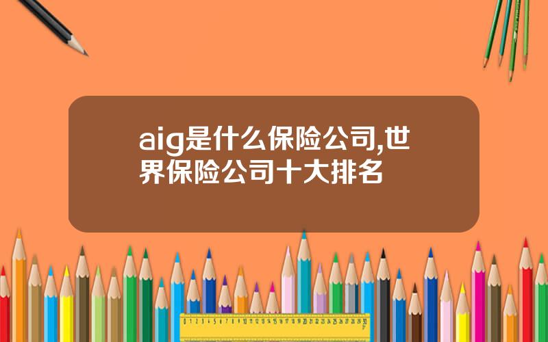 aig是什么保险公司,世界保险公司十大排名
