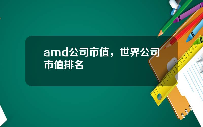 amd公司市值，世界公司市值排名