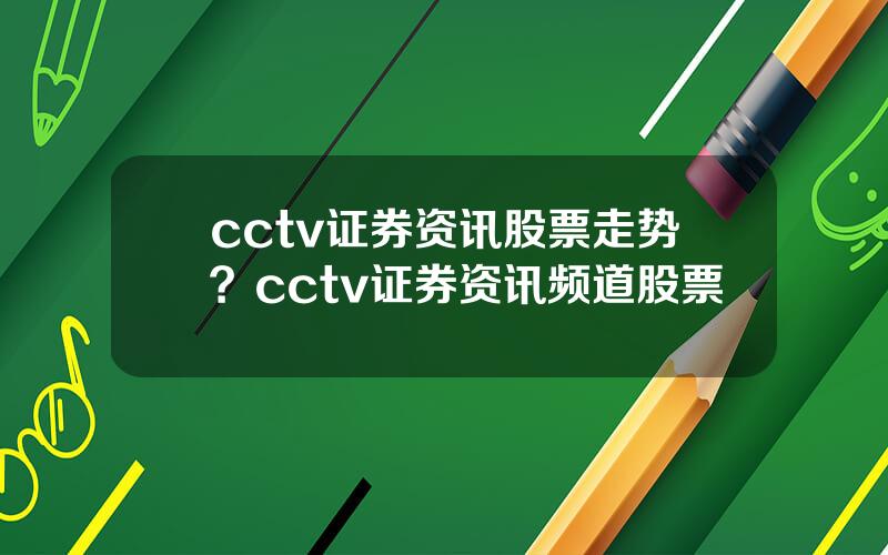 cctv证券资讯股票走势？cctv证券资讯频道股票