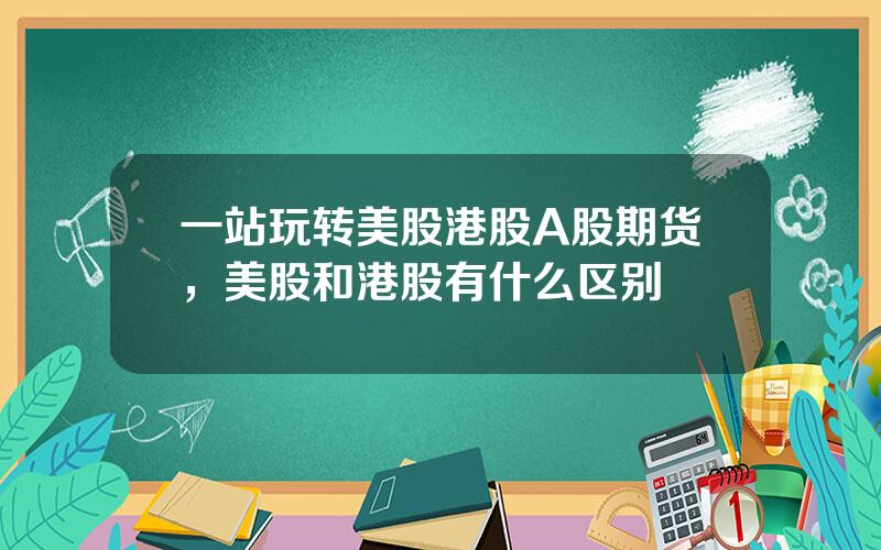 一站玩转美股港股A股期货，美股和港股有什么区别
