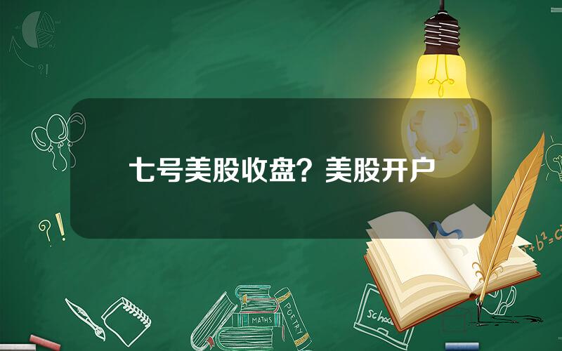 七号美股收盘？美股开户