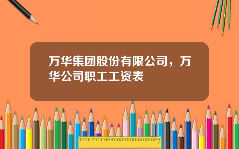 万华集团股份有限公司，万华公司职工工资表