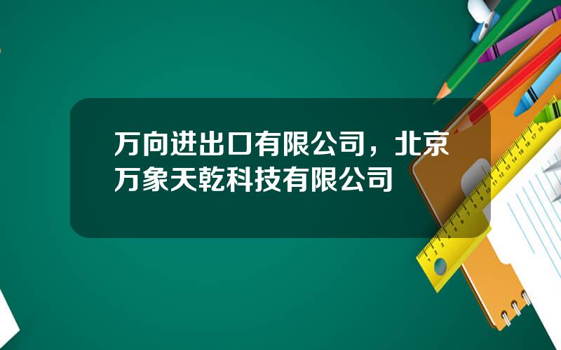 万向进出口有限公司，北京万象天乾科技有限公司