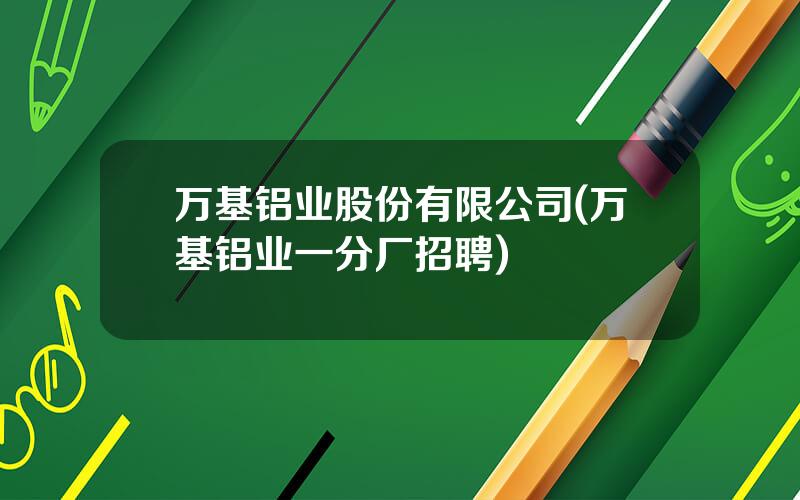 万基铝业股份有限公司(万基铝业一分厂招聘)