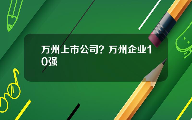 万州上市公司？万州企业10强