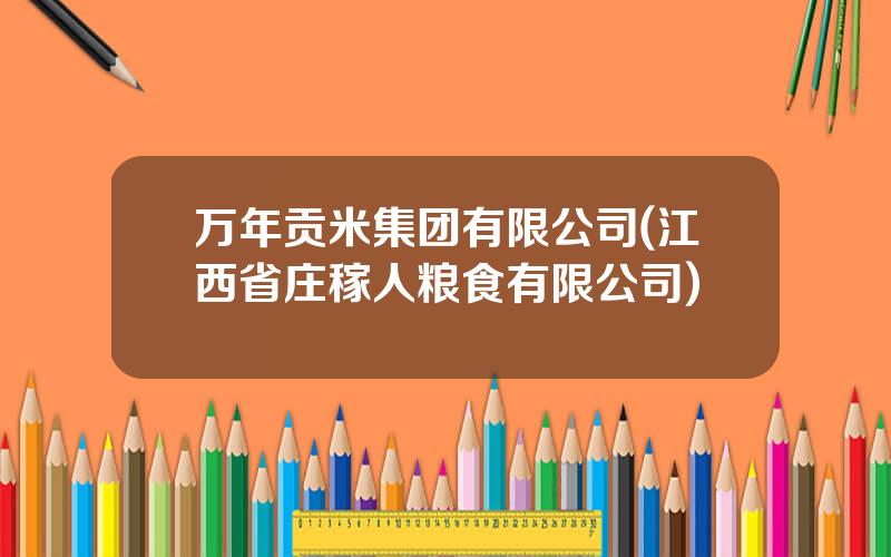 万年贡米集团有限公司(江西省庄稼人粮食有限公司)